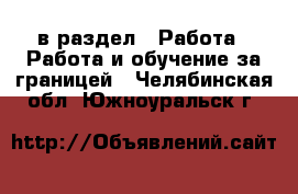  в раздел : Работа » Работа и обучение за границей . Челябинская обл.,Южноуральск г.